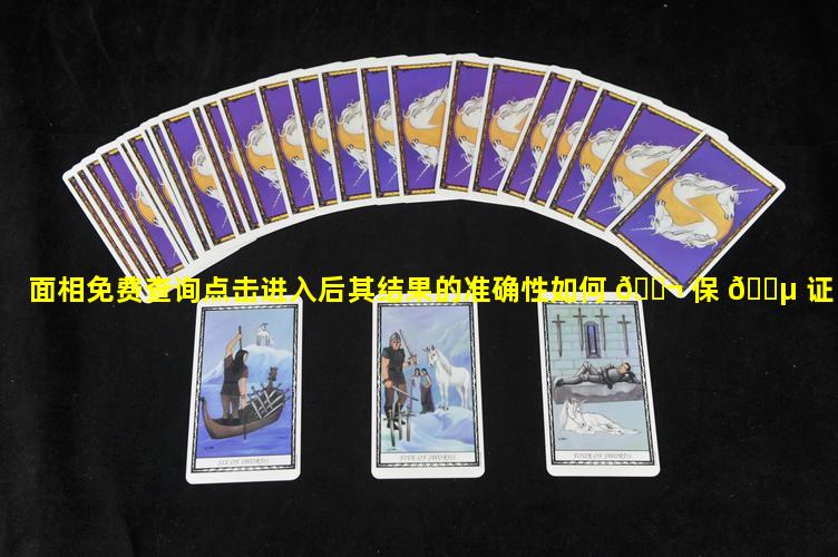 面相免费查询点击进入后其结果的准确性如何 🐬 保 🐵 证